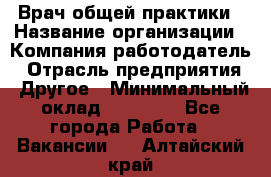 Врач общей практики › Название организации ­ Компания-работодатель › Отрасль предприятия ­ Другое › Минимальный оклад ­ 27 200 - Все города Работа » Вакансии   . Алтайский край